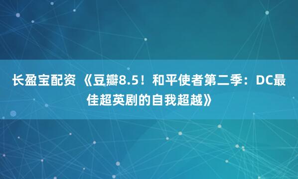 长盈宝配资 《豆瓣8.5！和平使者第二季：DC最佳超英剧的自我超越》
